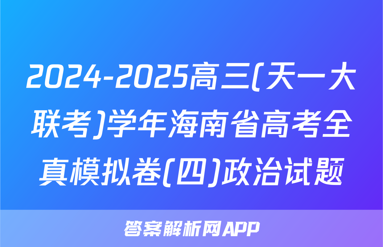 2024-2025高三(天一大联考)学年海南省高考全真模拟卷(四)政治试题