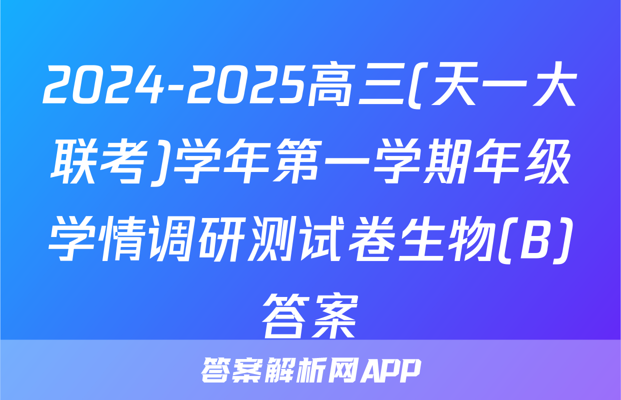 2024-2025高三(天一大联考)学年第一学期年级学情调研测试卷生物(B)答案