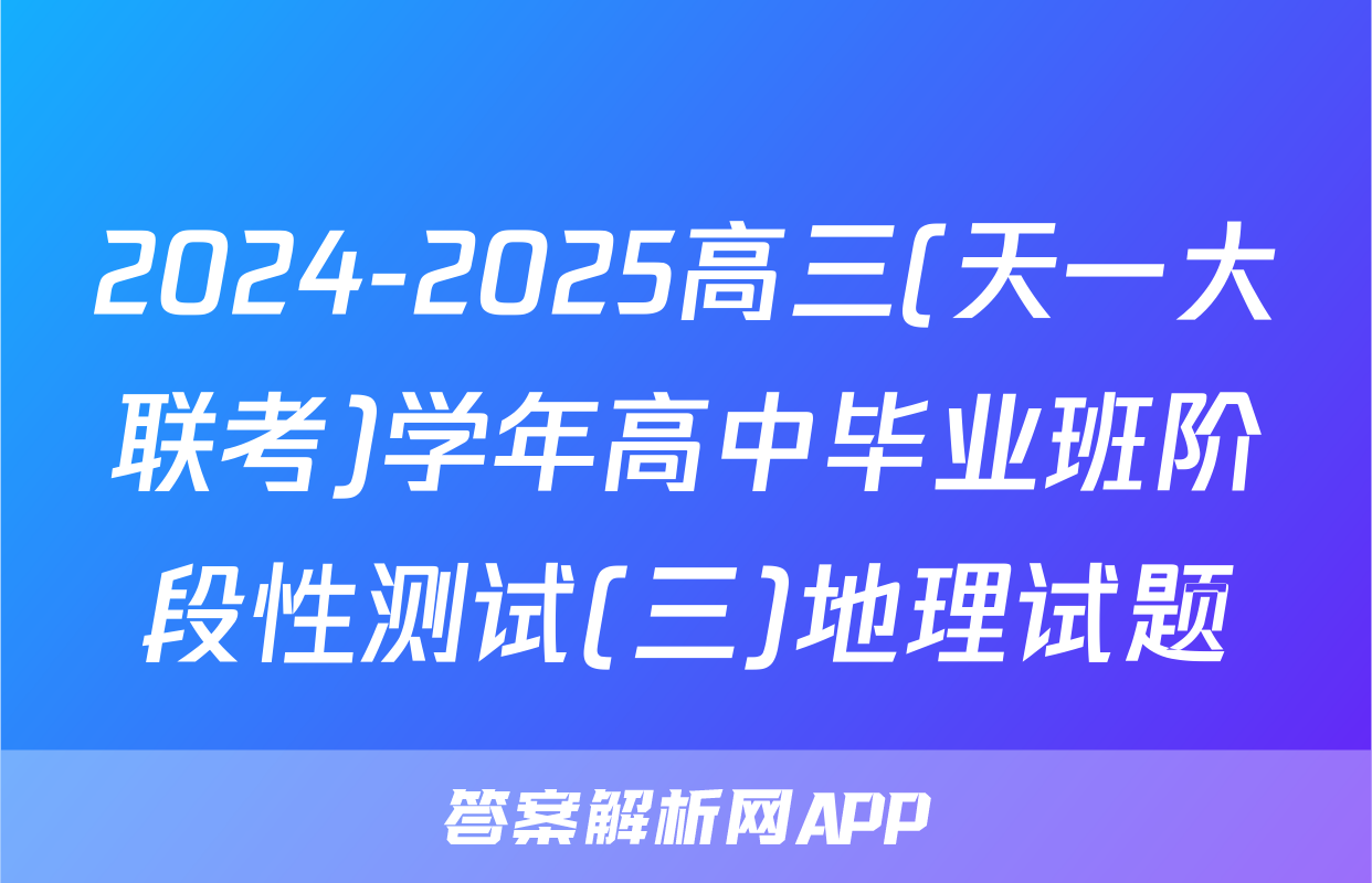 2024-2025高三(天一大联考)学年高中毕业班阶段性测试(三)地理试题
