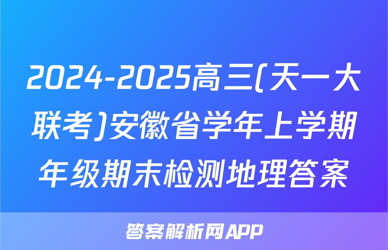 2024-2025高三(天一大联考)安徽省学年上学期年级期末检测地理答案