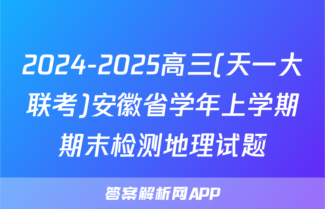 2024-2025高三(天一大联考)安徽省学年上学期期末检测地理试题