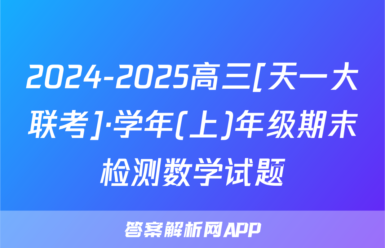2024-2025高三[天一大联考]·学年(上)年级期末检测数学试题