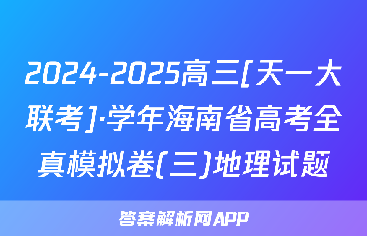 2024-2025高三[天一大联考]·学年海南省高考全真模拟卷(三)地理试题