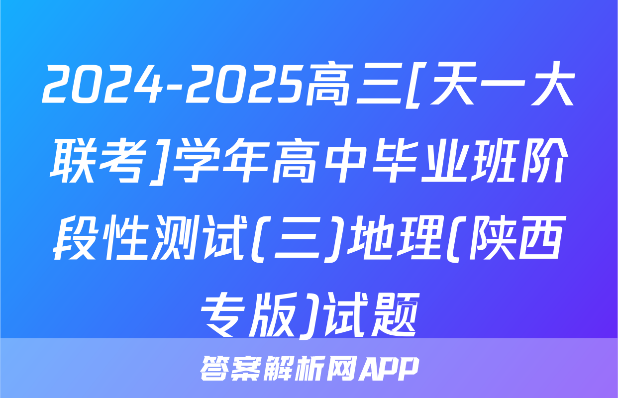 2024-2025高三[天一大联考]学年高中毕业班阶段性测试(三)地理(陕西专版)试题
