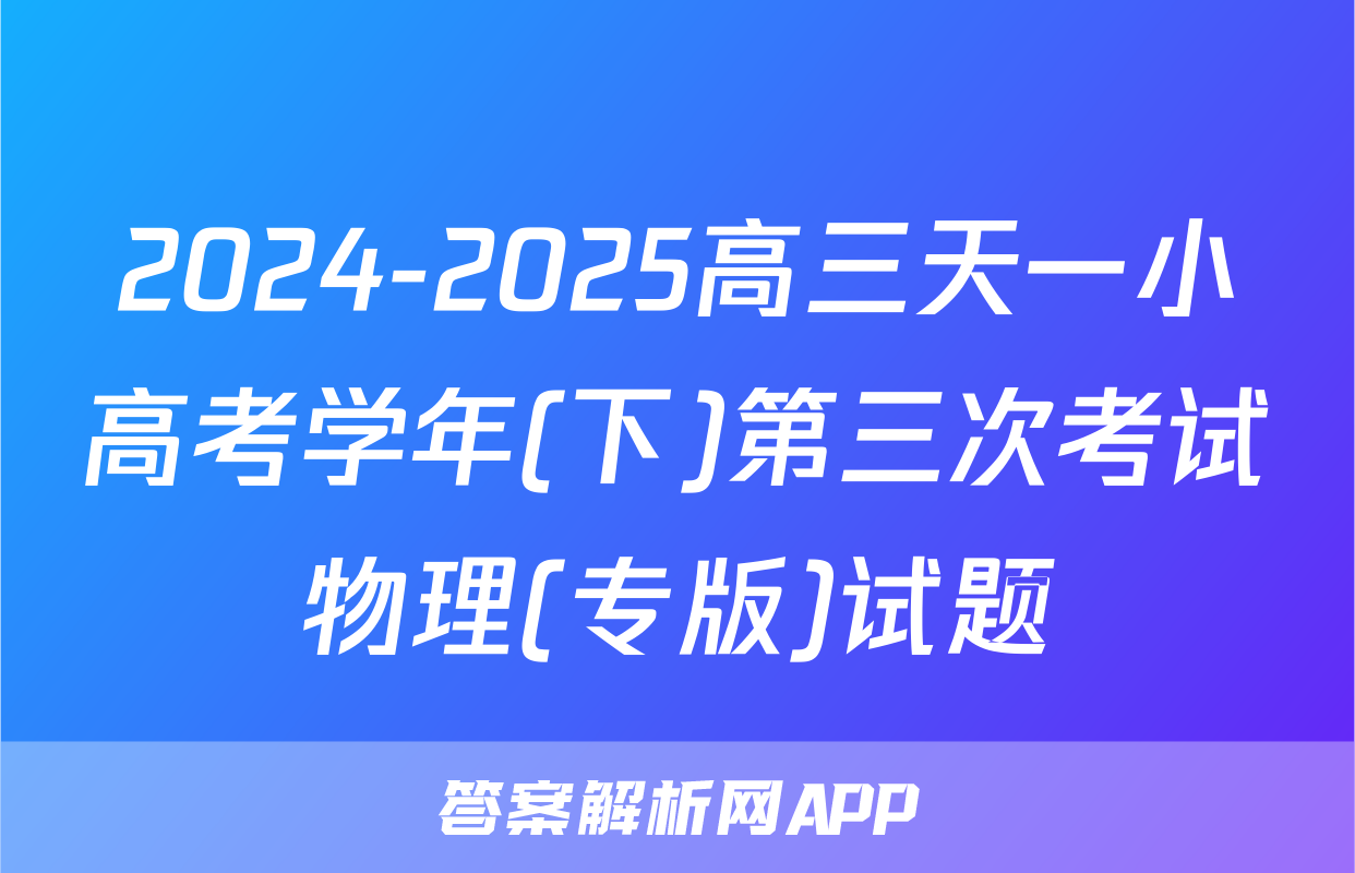 2024-2025高三天一小高考学年(下)第三次考试物理(专版)试题