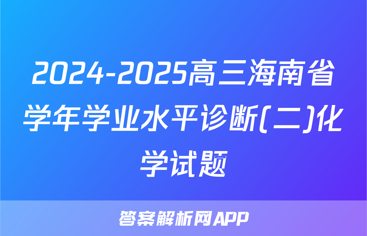 2024-2025高三海南省学年学业水平诊断(二)化学试题
