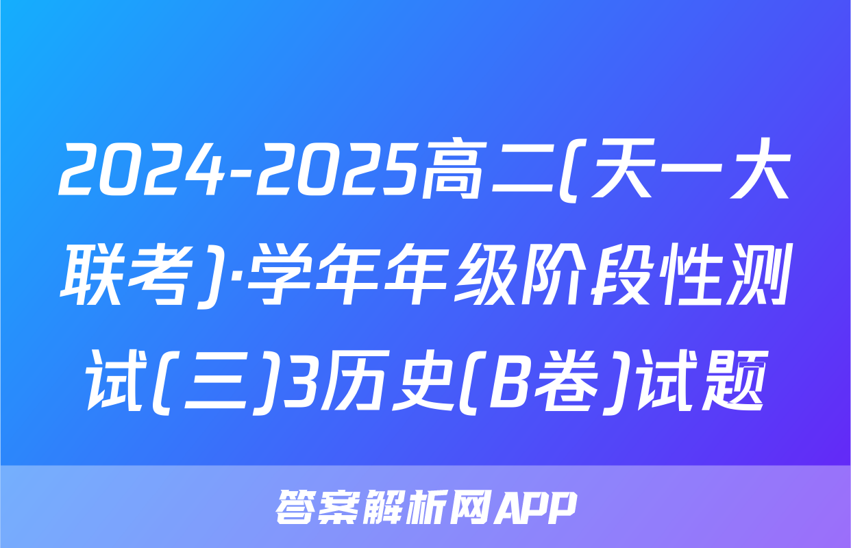 2024-2025高二(天一大联考)·学年年级阶段性测试(三)3历史(B卷)试题