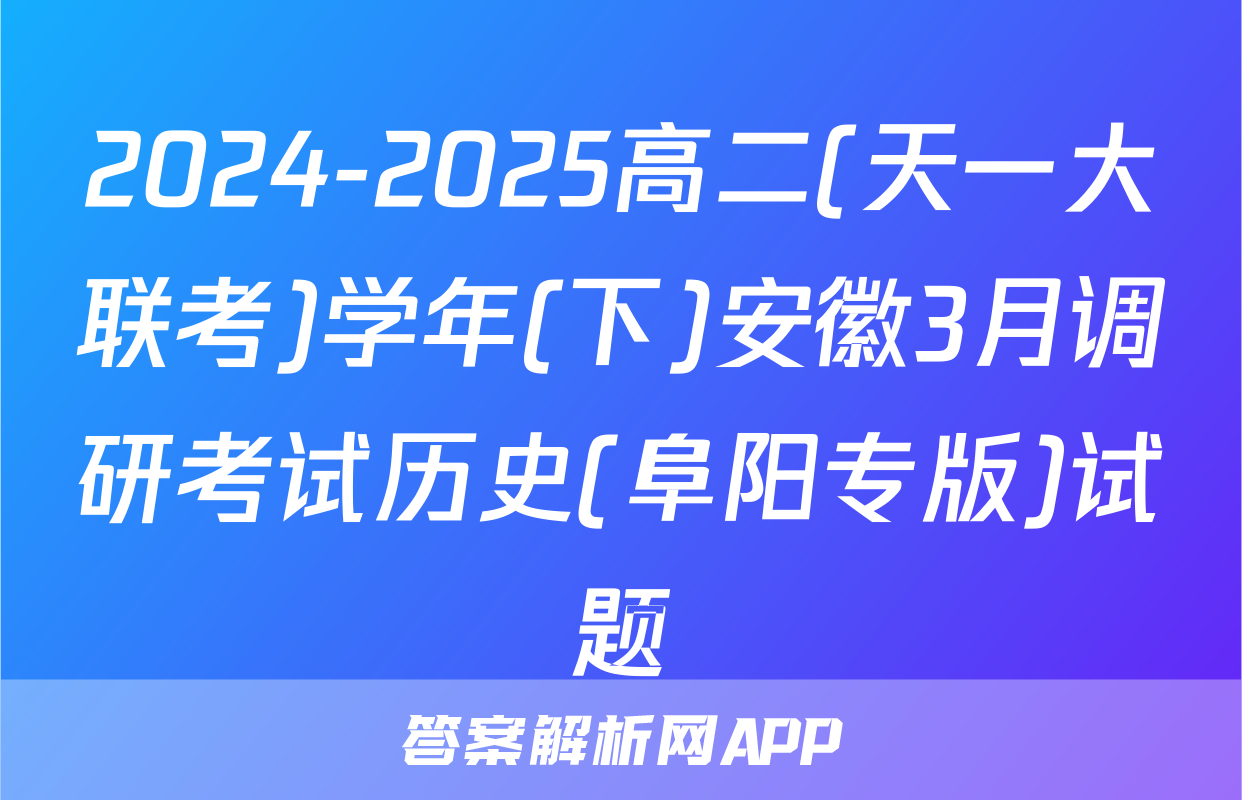 2024-2025高二(天一大联考)学年(下)安徽3月调研考试历史(阜阳专版)试题