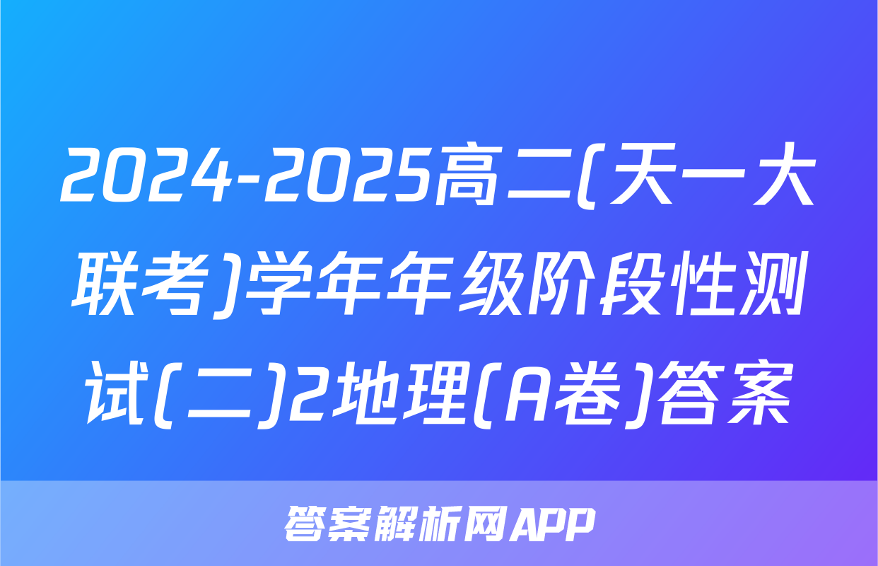 2024-2025高二(天一大联考)学年年级阶段性测试(二)2地理(A卷)答案