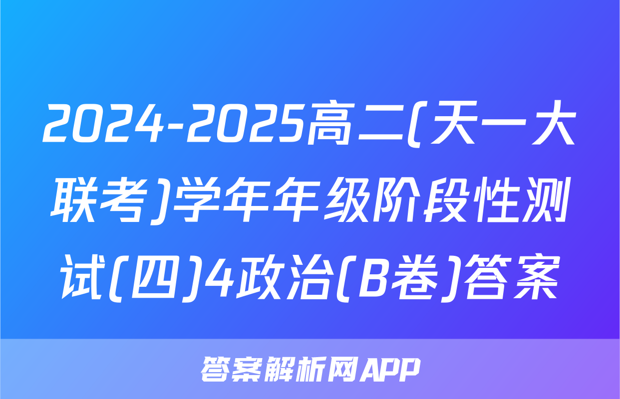 2024-2025高二(天一大联考)学年年级阶段性测试(四)4政治(B卷)答案