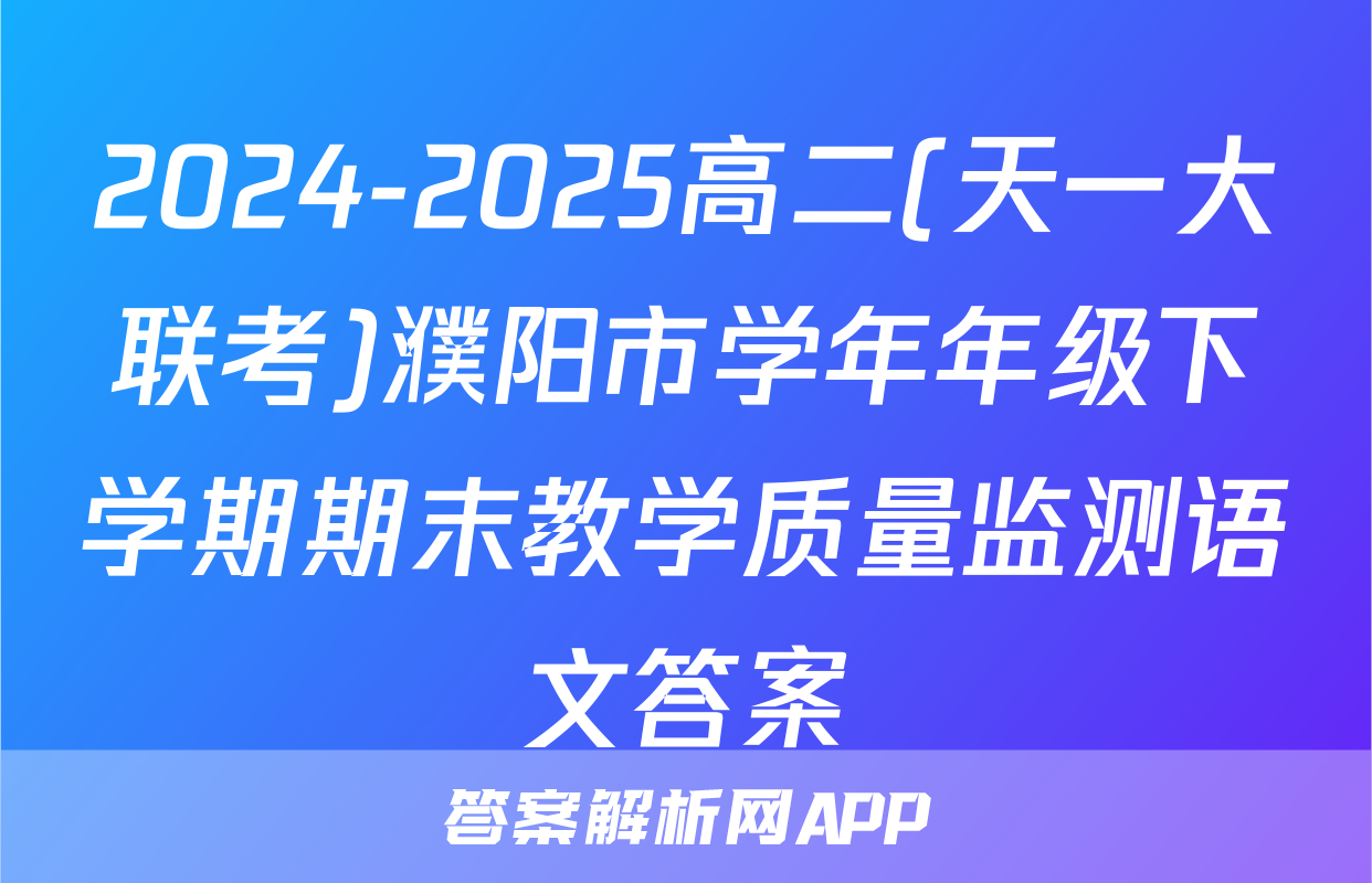 2024-2025高二(天一大联考)濮阳市学年年级下学期期末教学质量监测语文答案