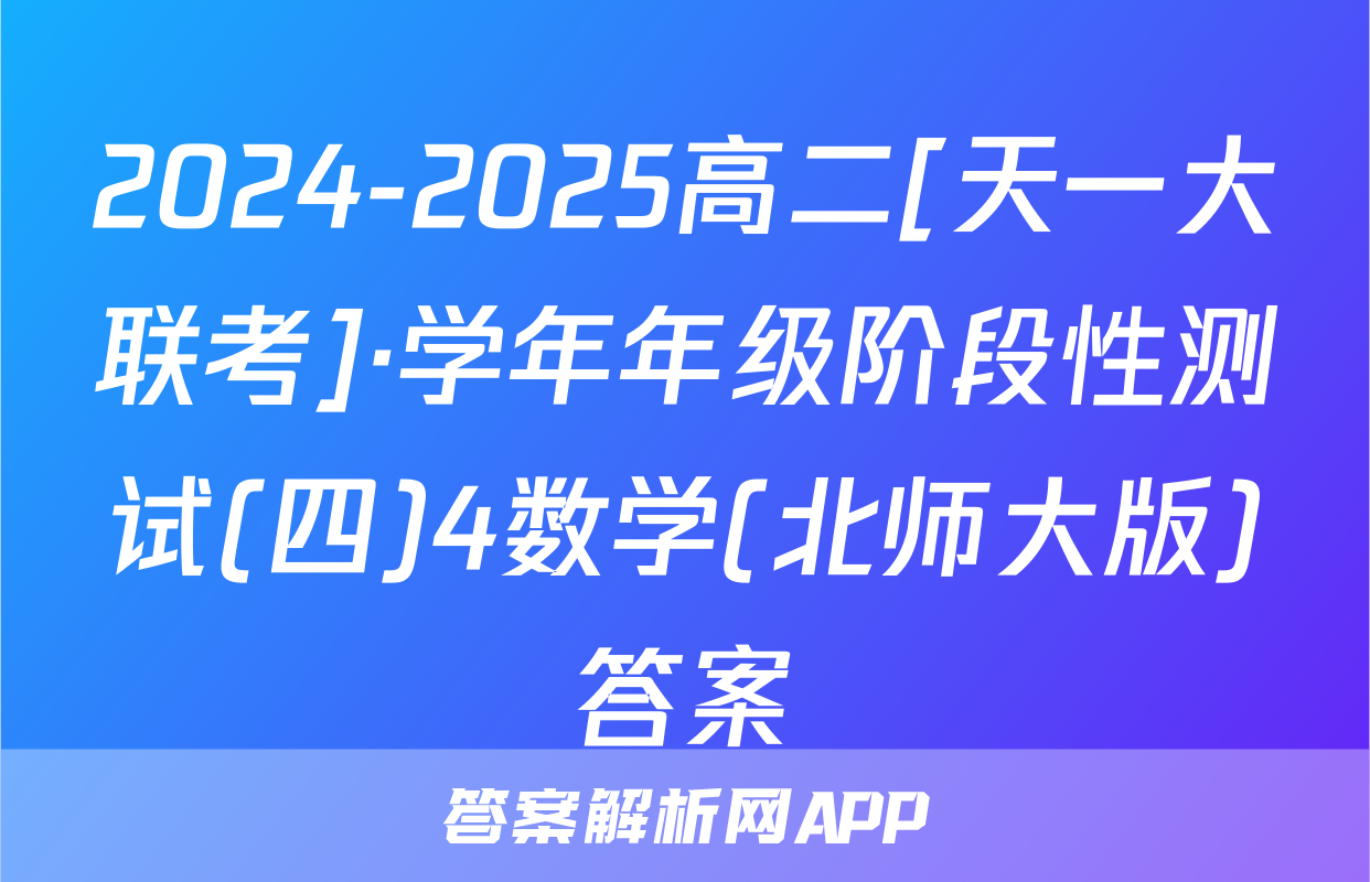2024-2025高二[天一大联考]·学年年级阶段性测试(四)4数学(北师大版)答案