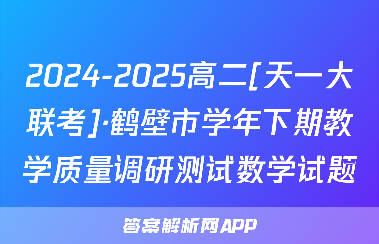 2024-2025高二[天一大联考]·鹤壁市学年下期教学质量调研测试数学试题