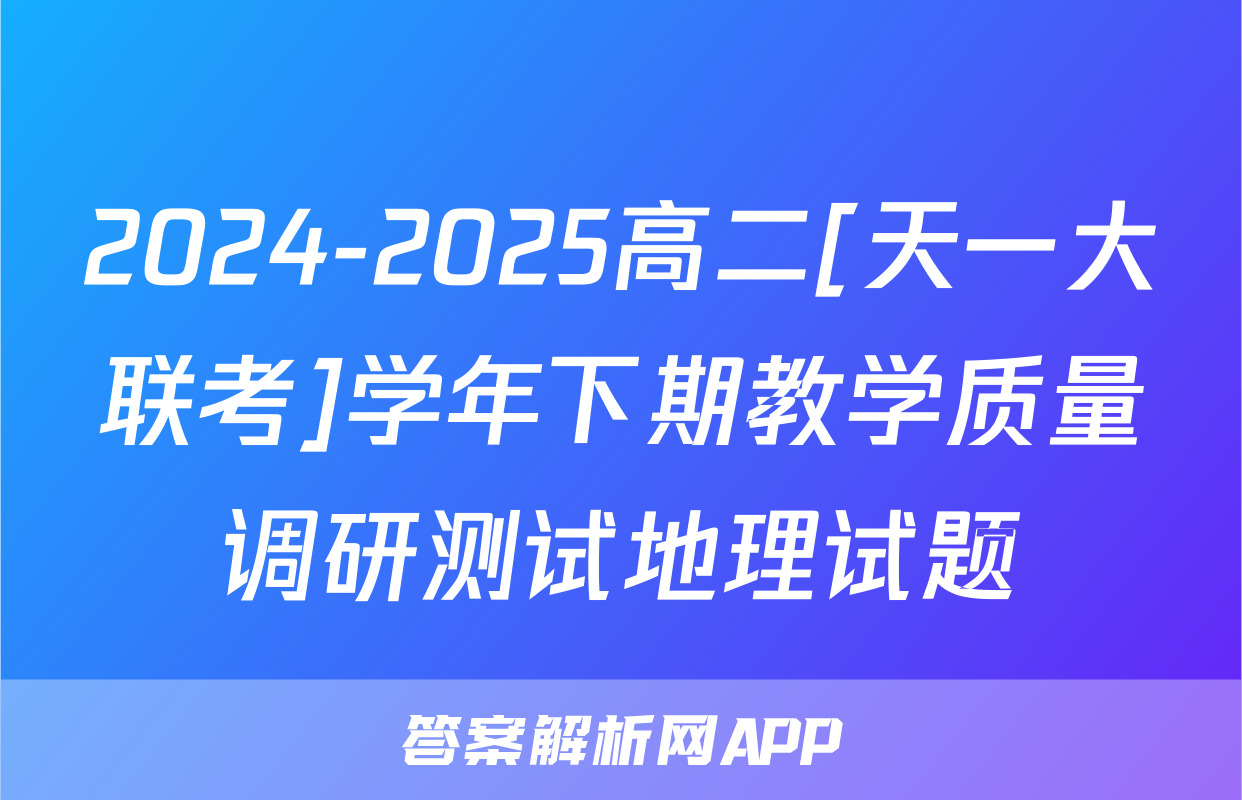 2024-2025高二[天一大联考]学年下期教学质量调研测试地理试题