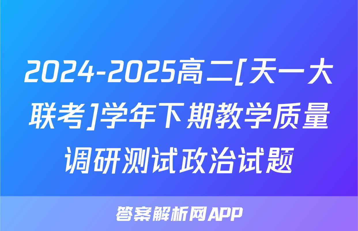 2024-2025高二[天一大联考]学年下期教学质量调研测试政治试题