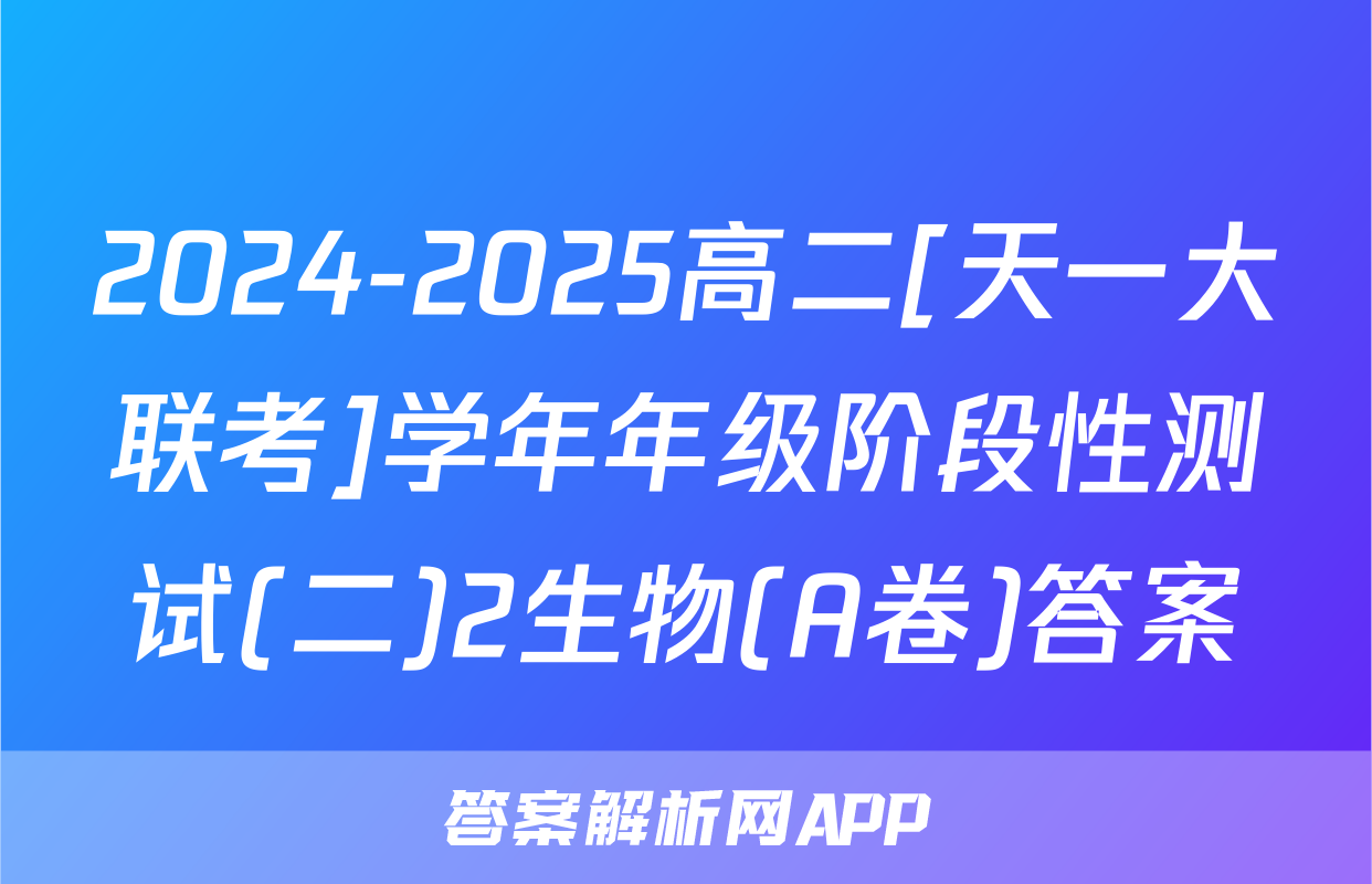2024-2025高二[天一大联考]学年年级阶段性测试(二)2生物(A卷)答案
