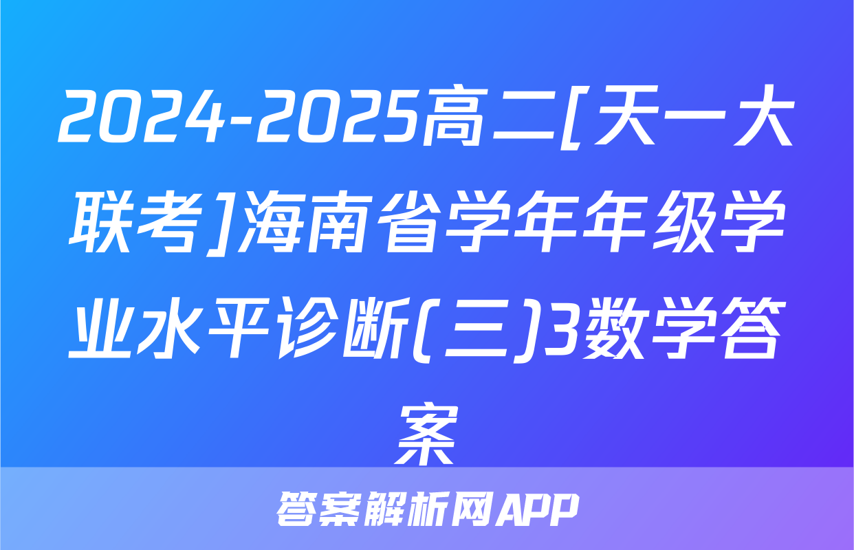 2024-2025高二[天一大联考]海南省学年年级学业水平诊断(三)3数学答案