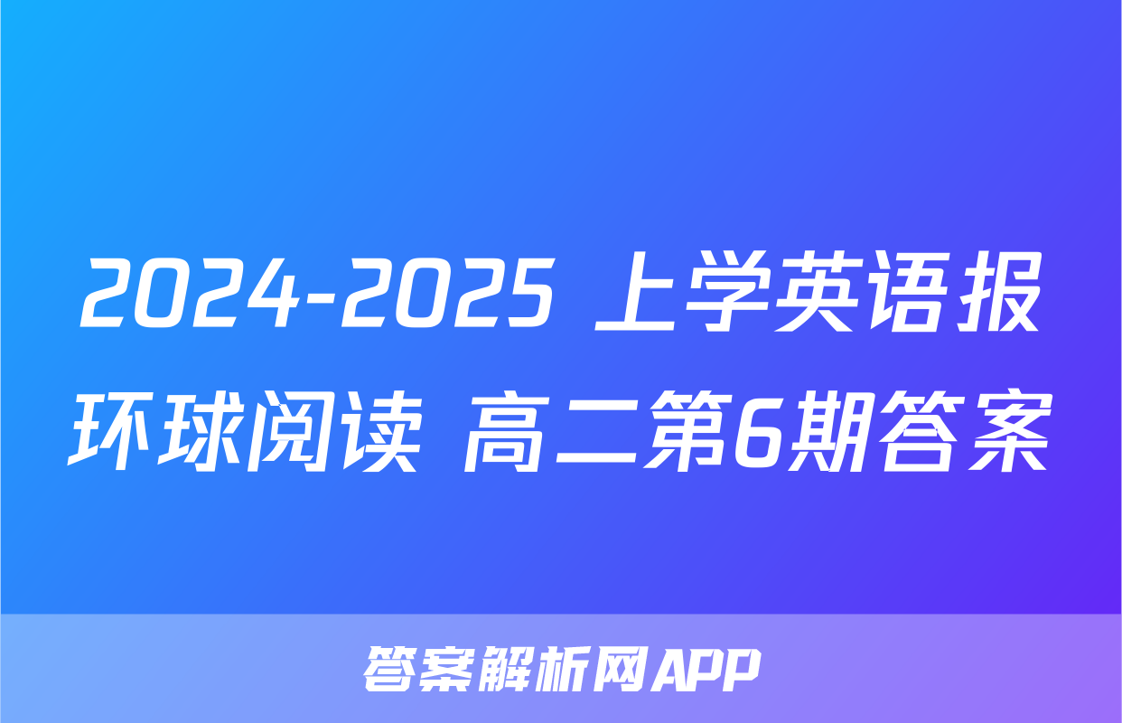 2024-2025 上学英语报环球阅读 高二第6期答案