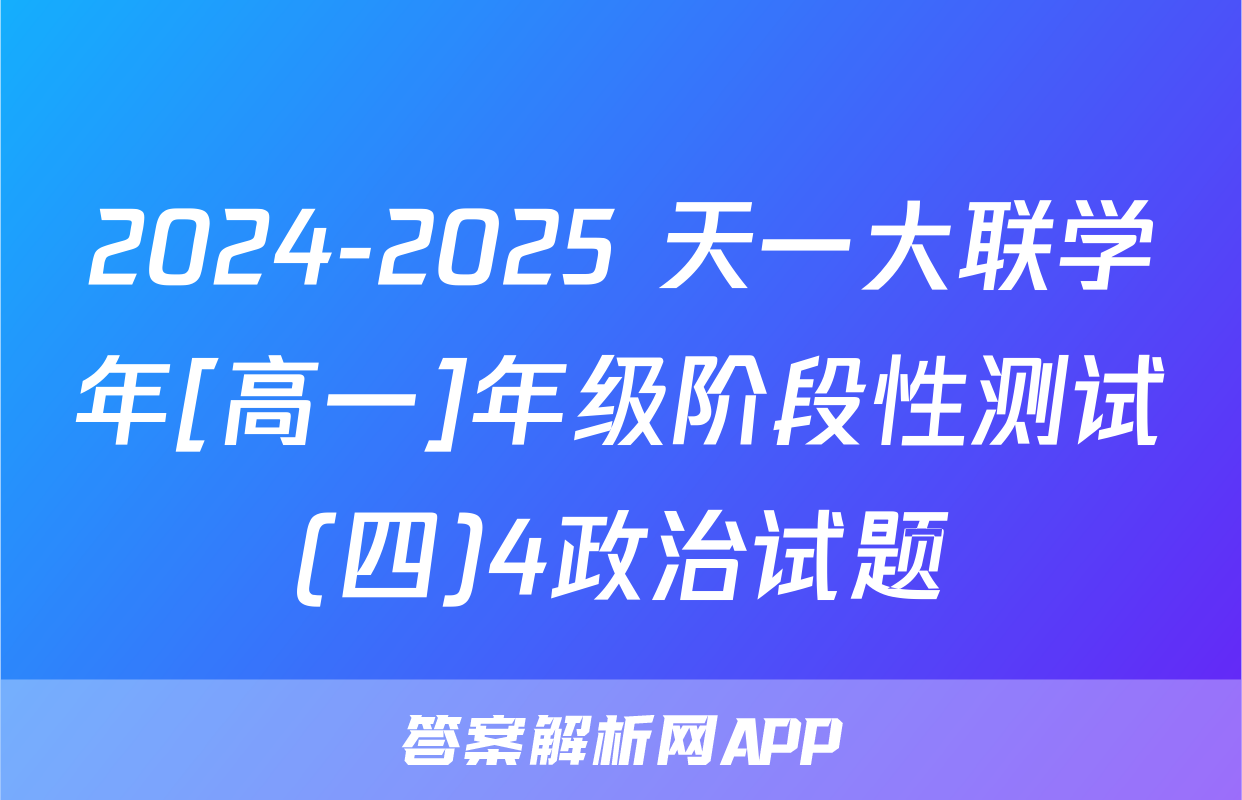 2024-2025 天一大联学年[高一]年级阶段性测试(四)4政治试题