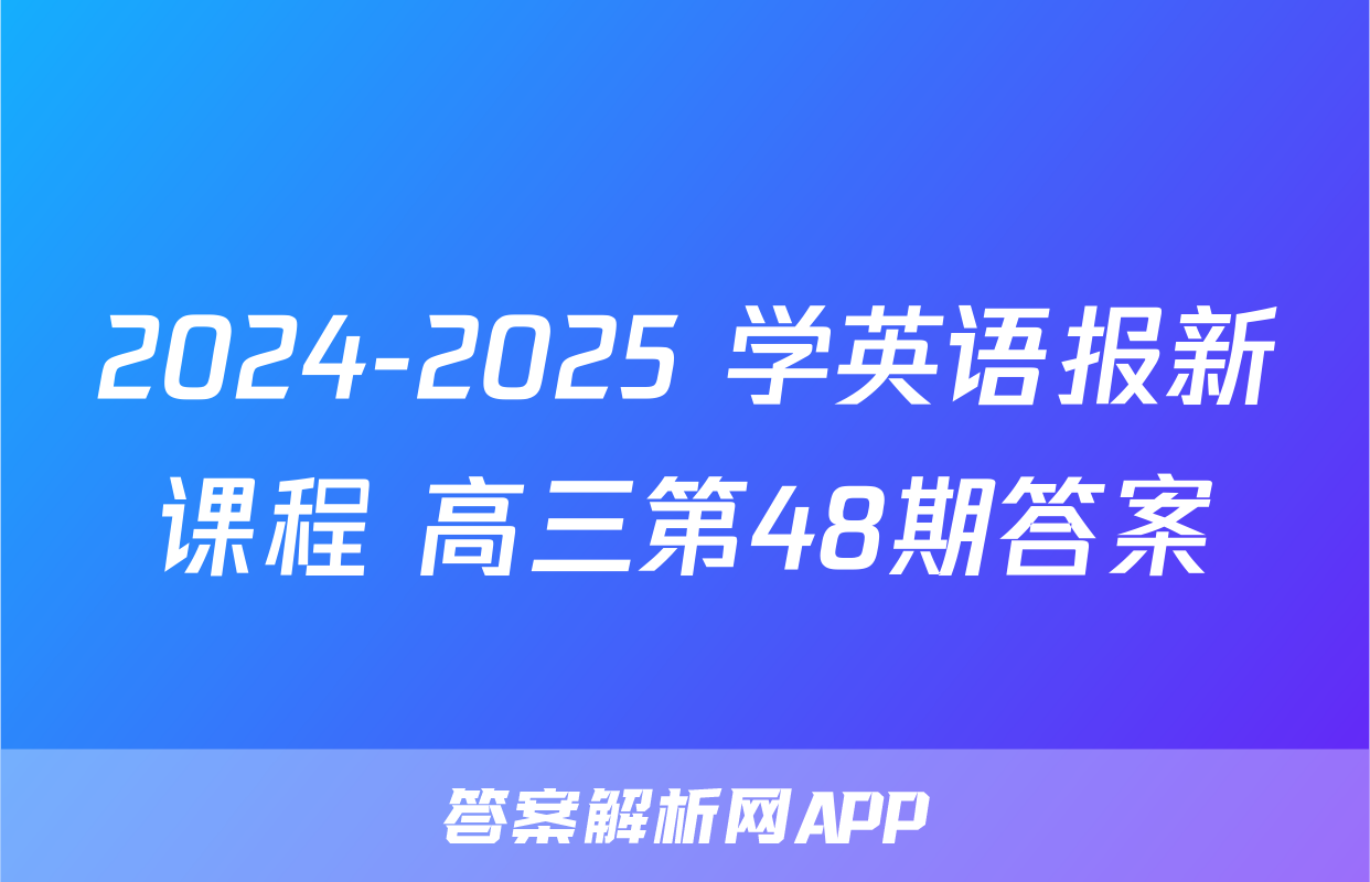 2024-2025 学英语报新课程 高三第48期答案