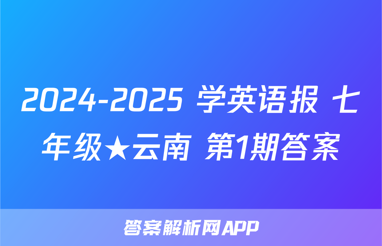 2024-2025 学英语报 七年级★云南 第1期答案