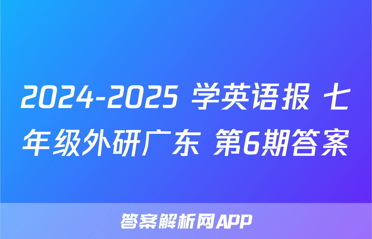2024-2025 学英语报 七年级外研广东 第6期答案