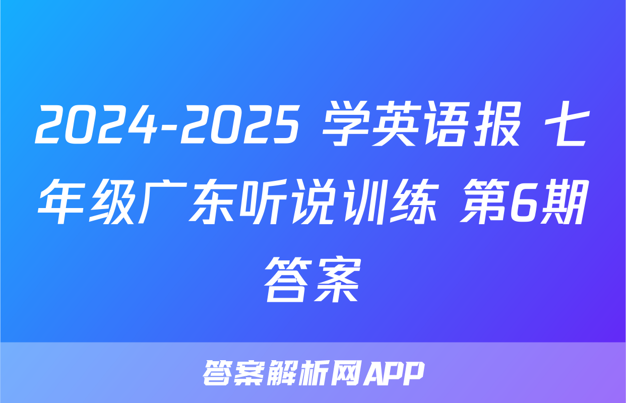 2024-2025 学英语报 七年级广东听说训练 第6期答案