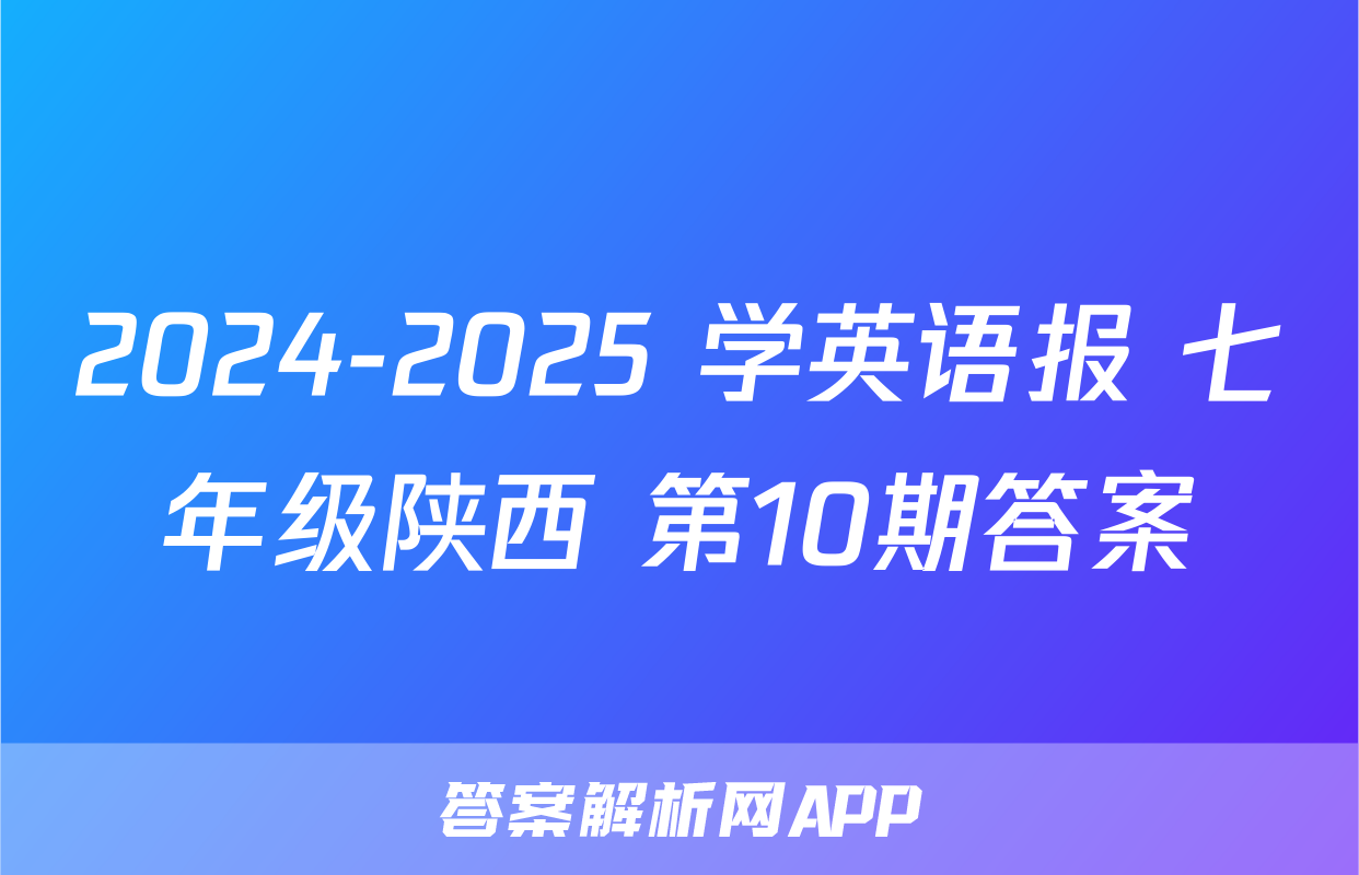 2024-2025 学英语报 七年级陕西 第10期答案