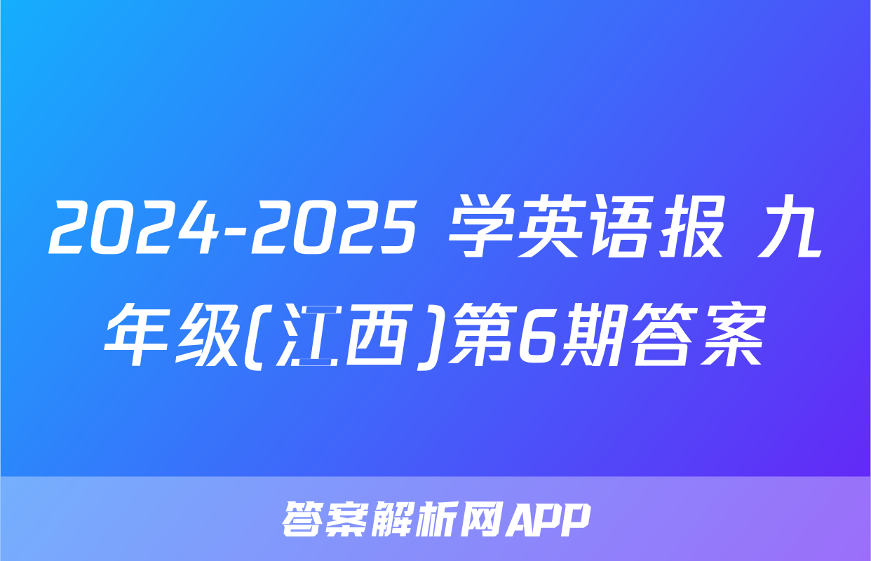 2024-2025 学英语报 九年级(江西)第6期答案