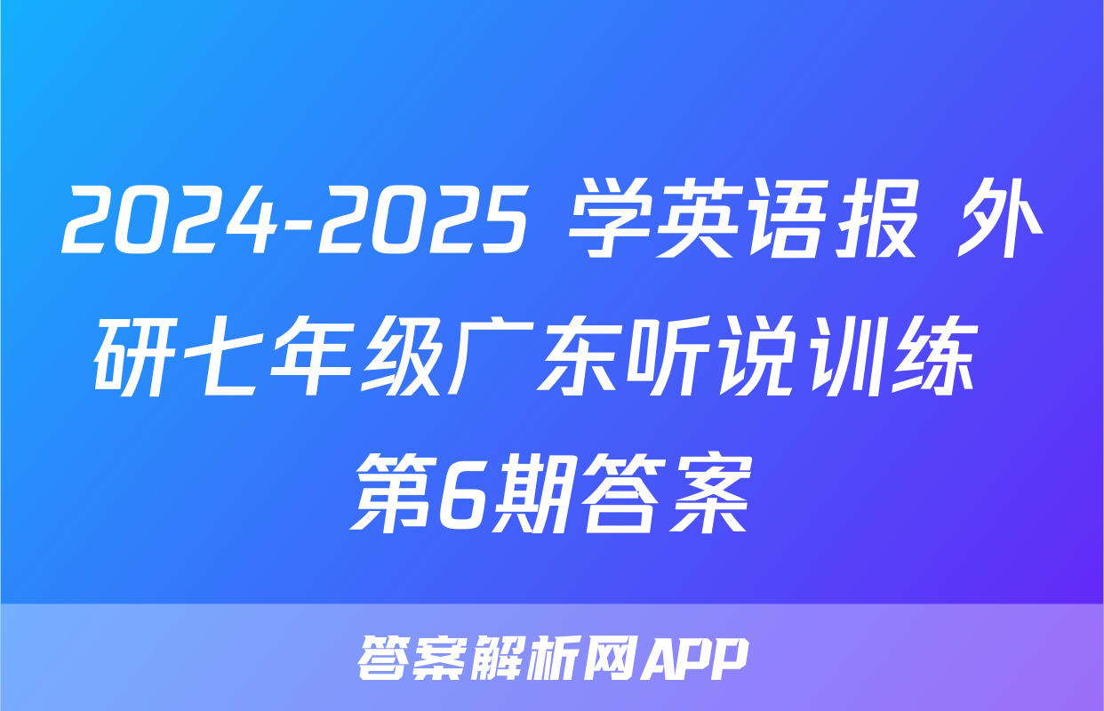 2024-2025 学英语报 外研七年级广东听说训练 第6期答案
