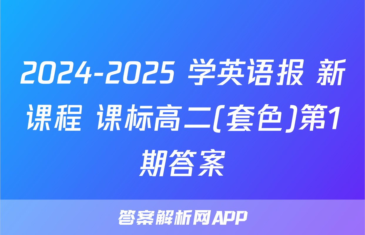 2024-2025 学英语报 新课程 课标高二(套色)第1期答案