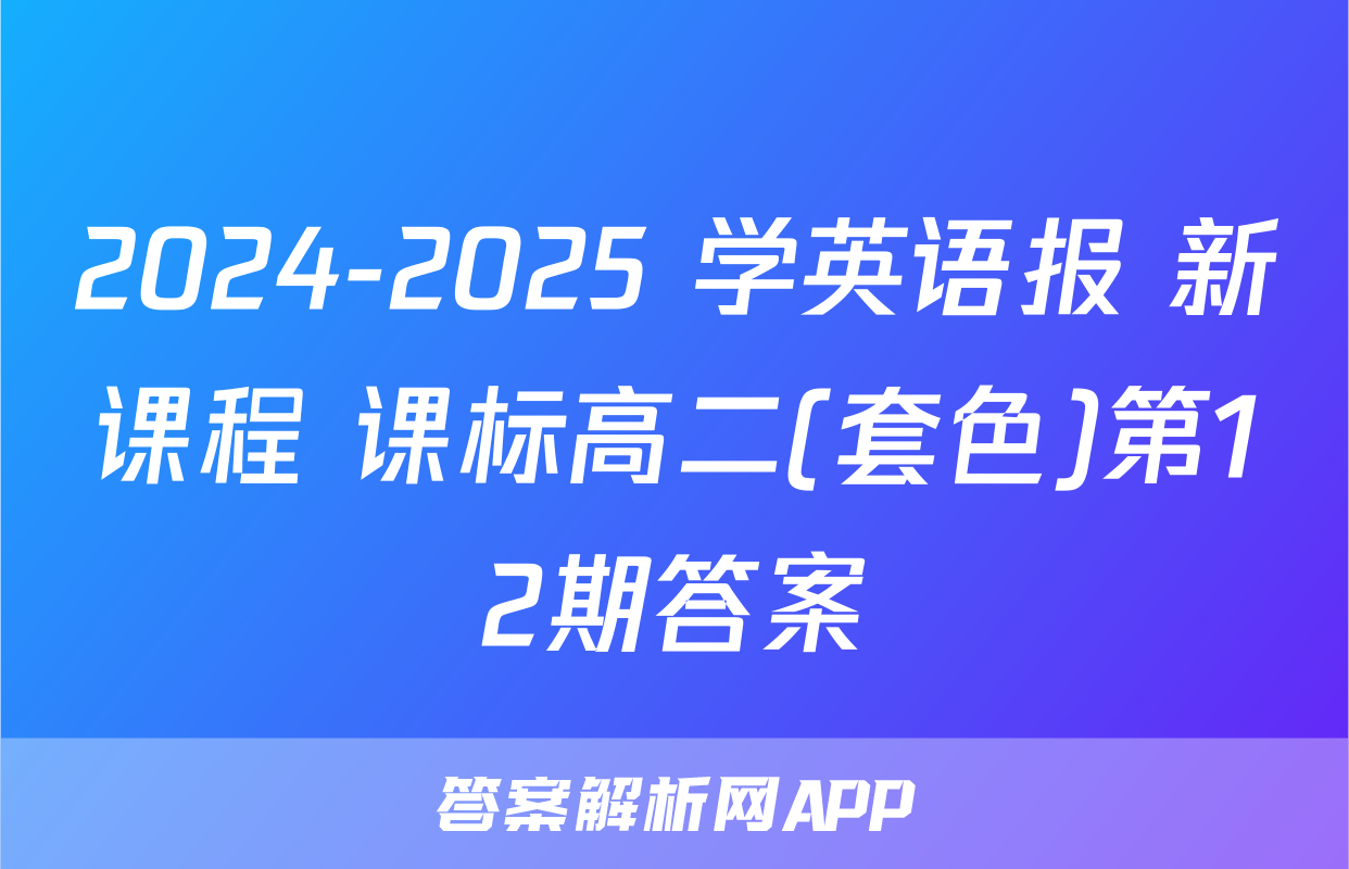 2024-2025 学英语报 新课程 课标高二(套色)第12期答案
