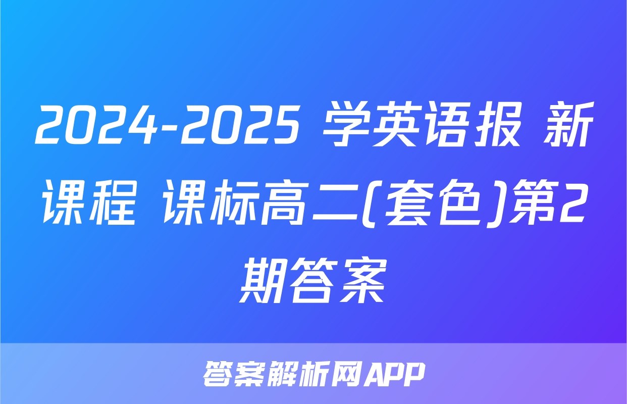 2024-2025 学英语报 新课程 课标高二(套色)第2期答案