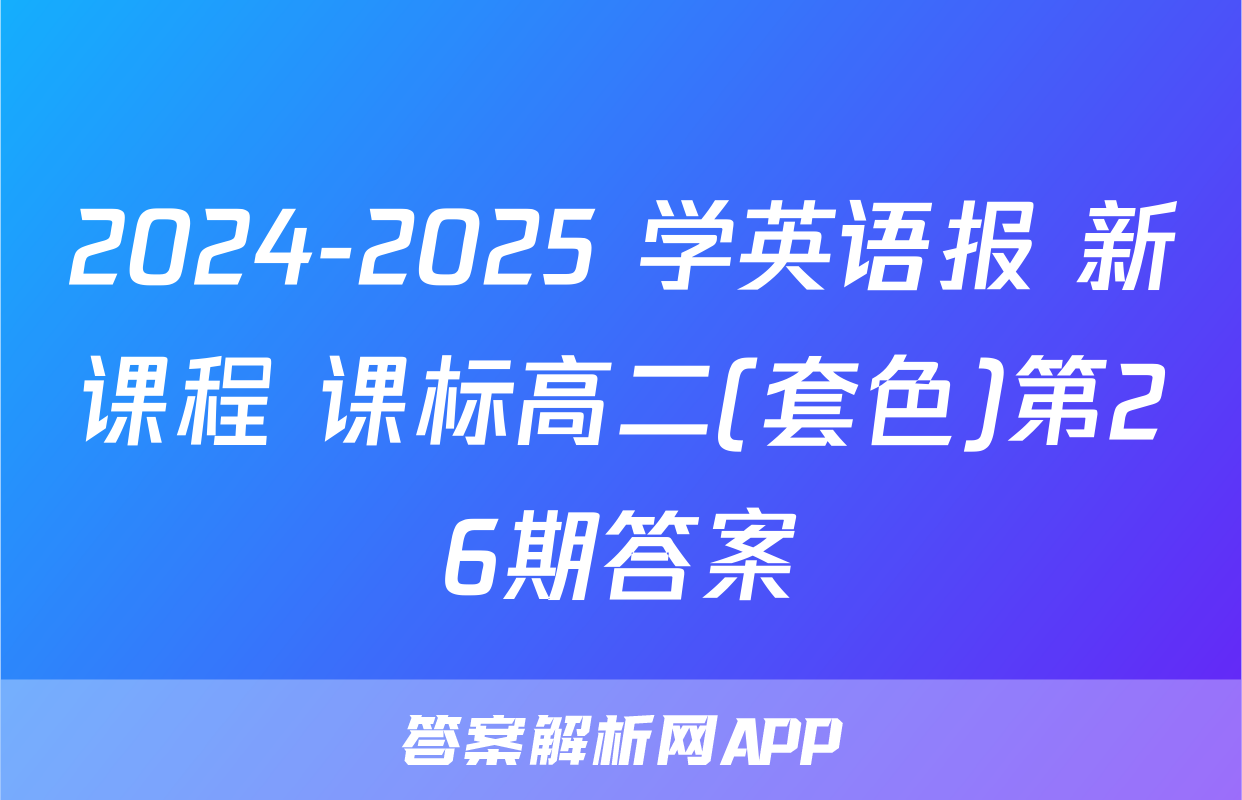 2024-2025 学英语报 新课程 课标高二(套色)第26期答案