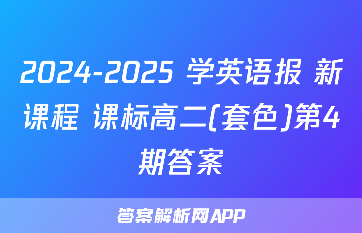 2024-2025 学英语报 新课程 课标高二(套色)第4期答案