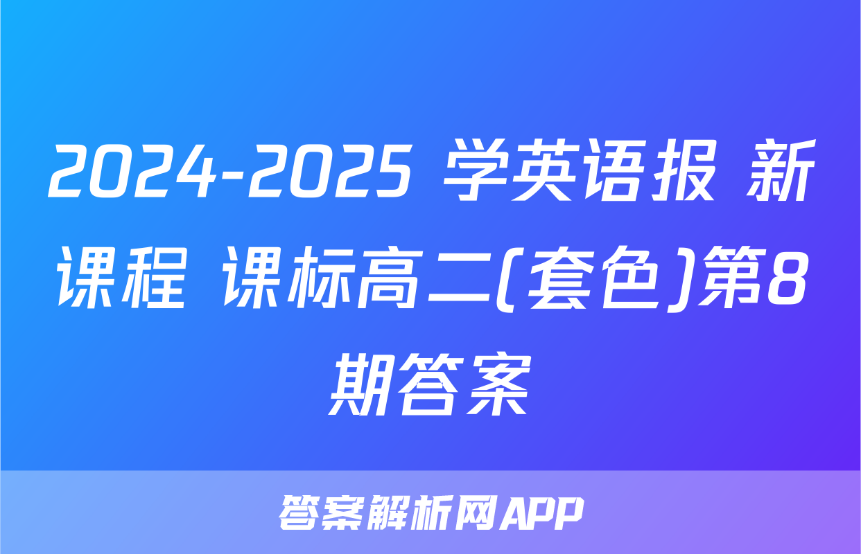 2024-2025 学英语报 新课程 课标高二(套色)第8期答案
