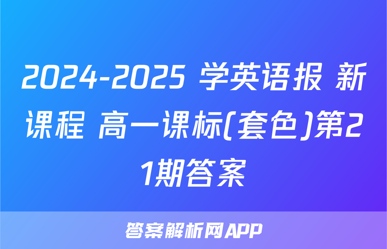 2024-2025 学英语报 新课程 高一课标(套色)第21期答案