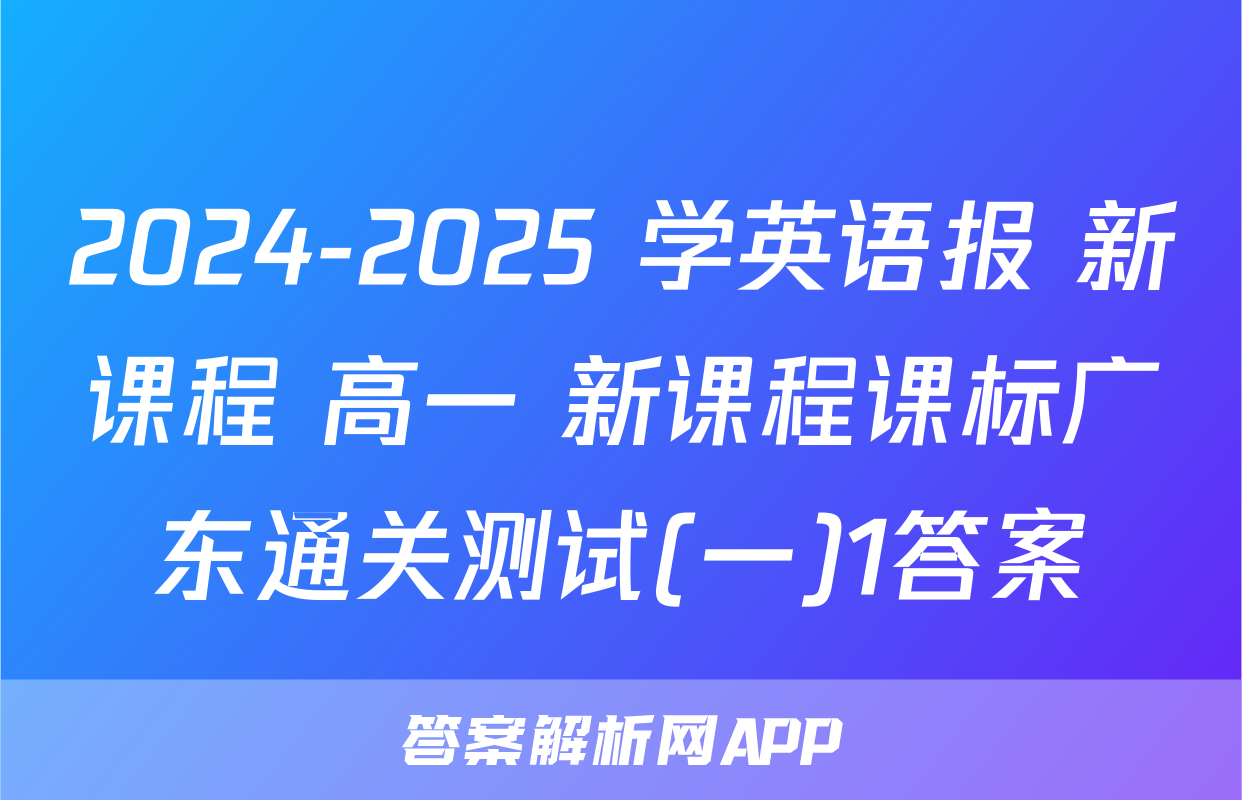 2024-2025 学英语报 新课程 高一 新课程课标广东通关测试(一)1答案