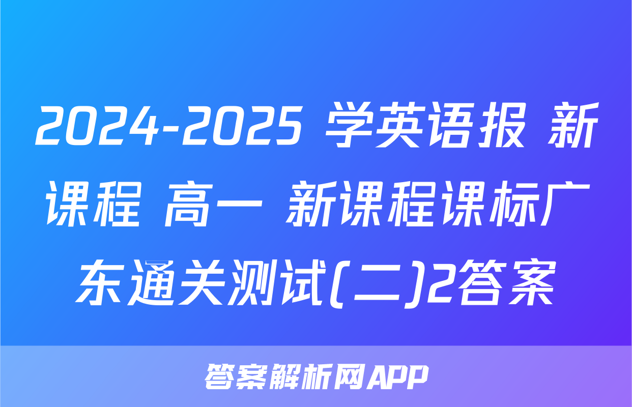 2024-2025 学英语报 新课程 高一 新课程课标广东通关测试(二)2答案