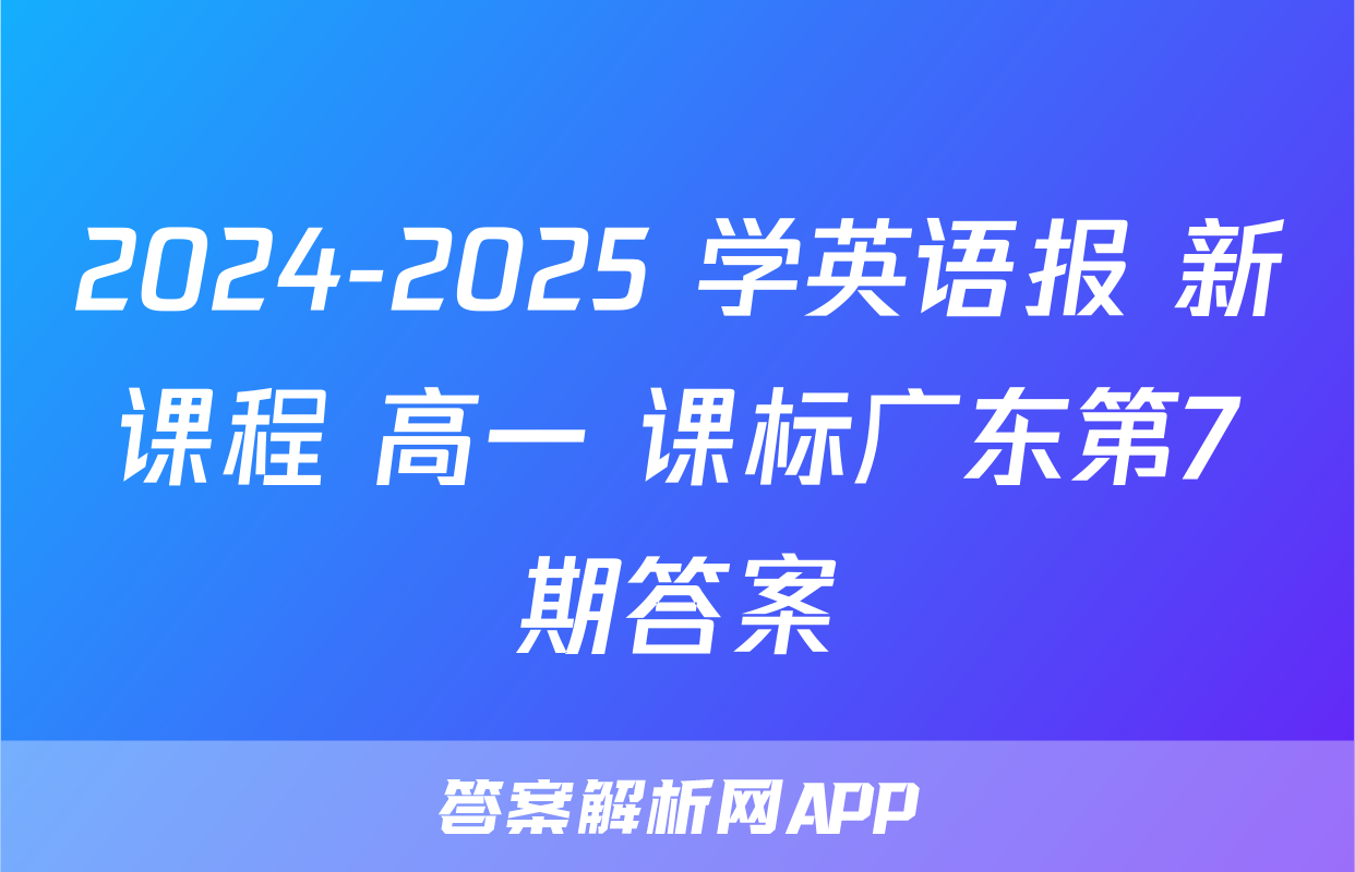 2024-2025 学英语报 新课程 高一 课标广东第7期答案