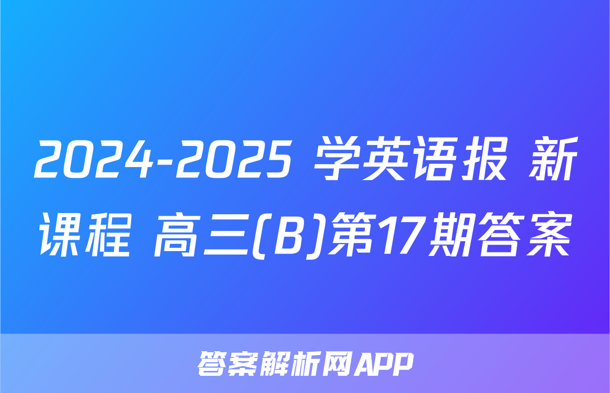 2024-2025 学英语报 新课程 高三(B)第17期答案