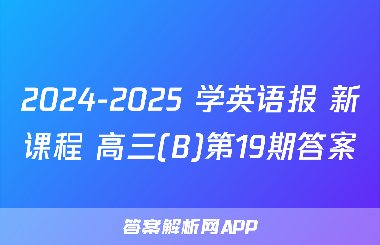2024-2025 学英语报 新课程 高三(B)第19期答案