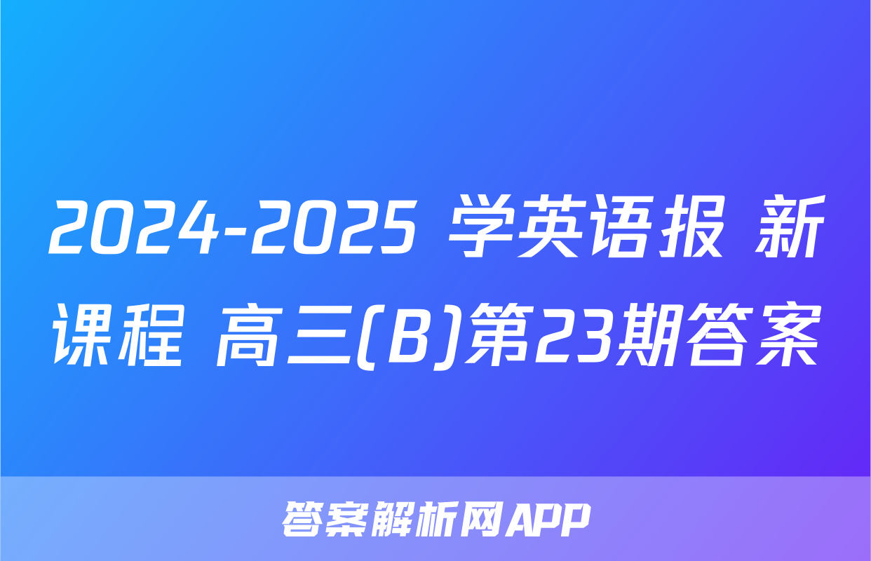 2024-2025 学英语报 新课程 高三(B)第23期答案