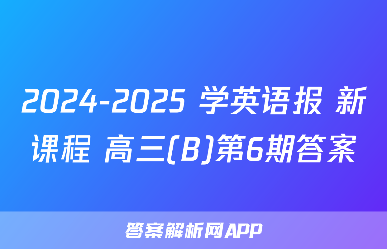 2024-2025 学英语报 新课程 高三(B)第6期答案