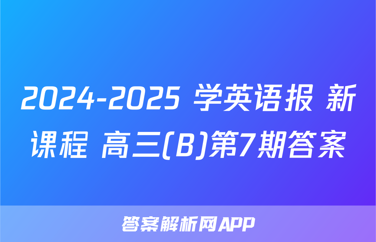 2024-2025 学英语报 新课程 高三(B)第7期答案