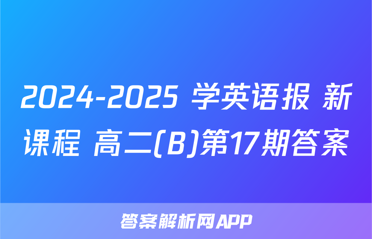 2024-2025 学英语报 新课程 高二(B)第17期答案