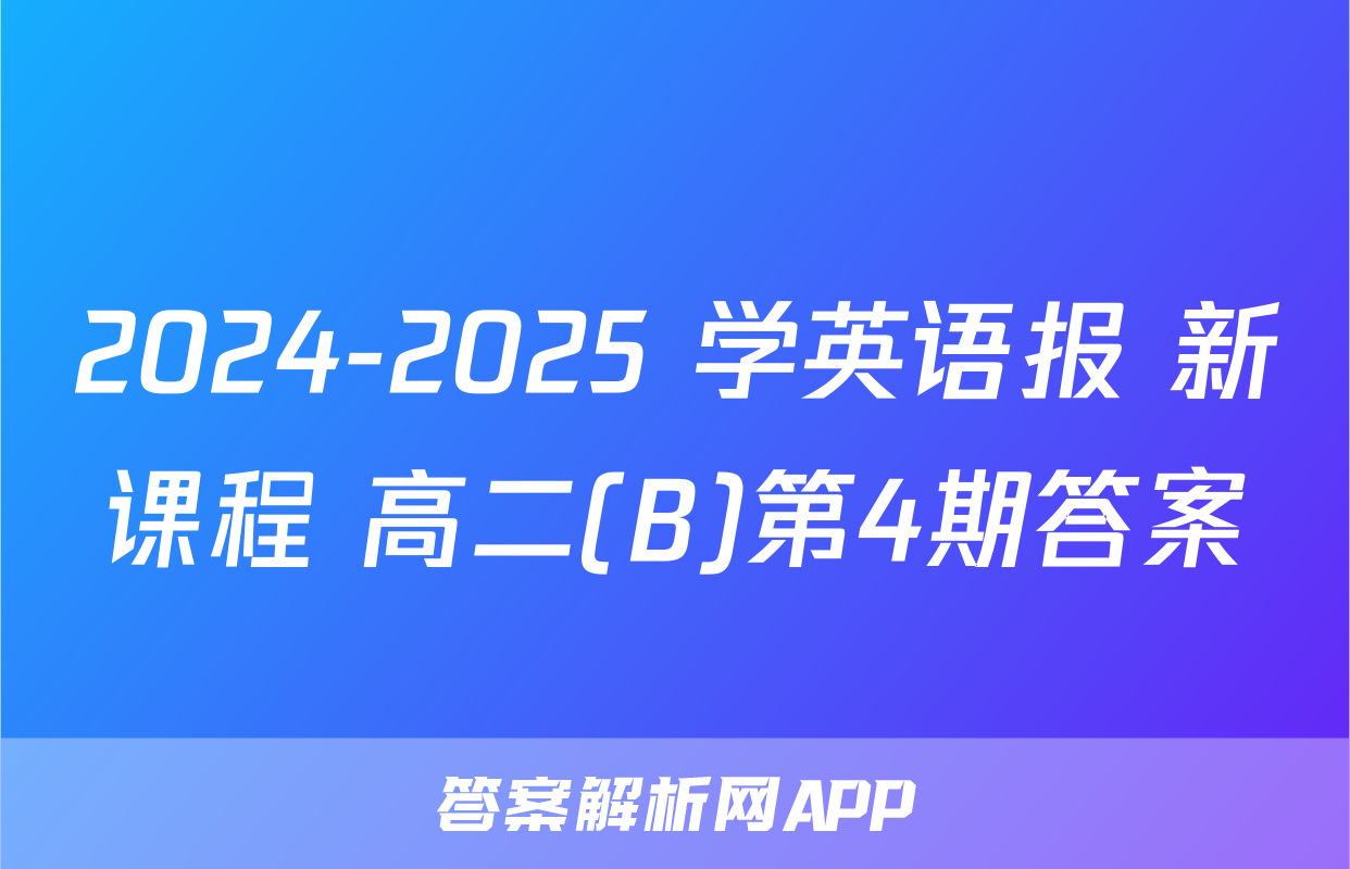 2024-2025 学英语报 新课程 高二(B)第4期答案