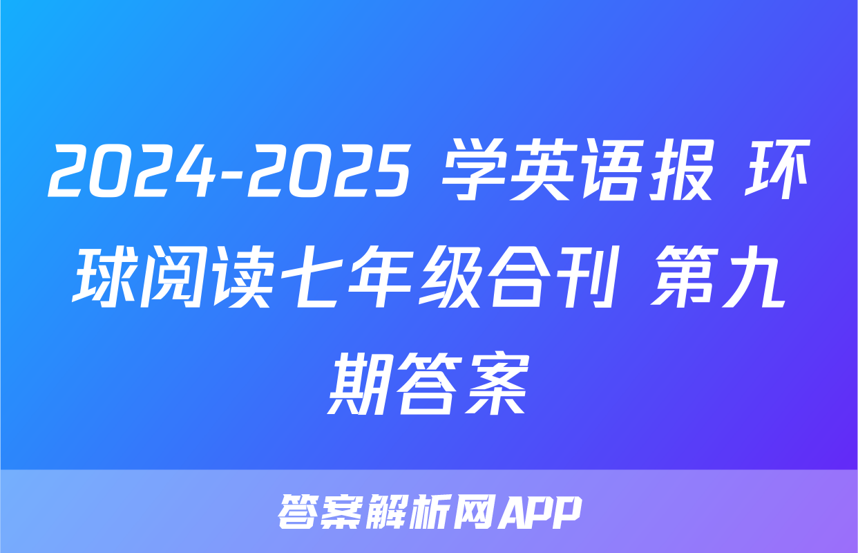 2024-2025 学英语报 环球阅读七年级合刊 第九期答案