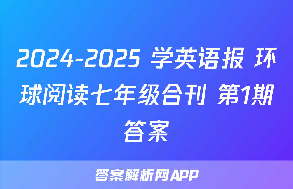 2024-2025 学英语报 环球阅读七年级合刊 第1期答案