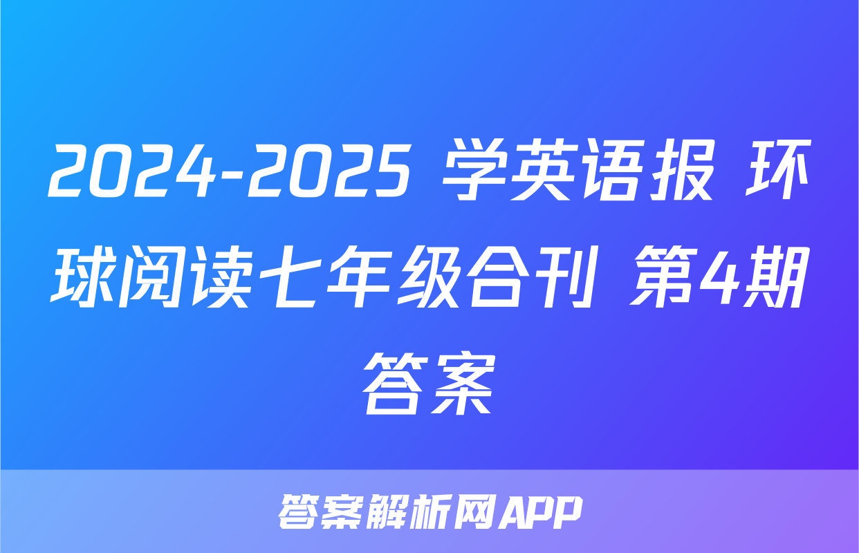 2024-2025 学英语报 环球阅读七年级合刊 第4期答案